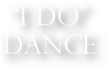 “I DO”
DANCE
